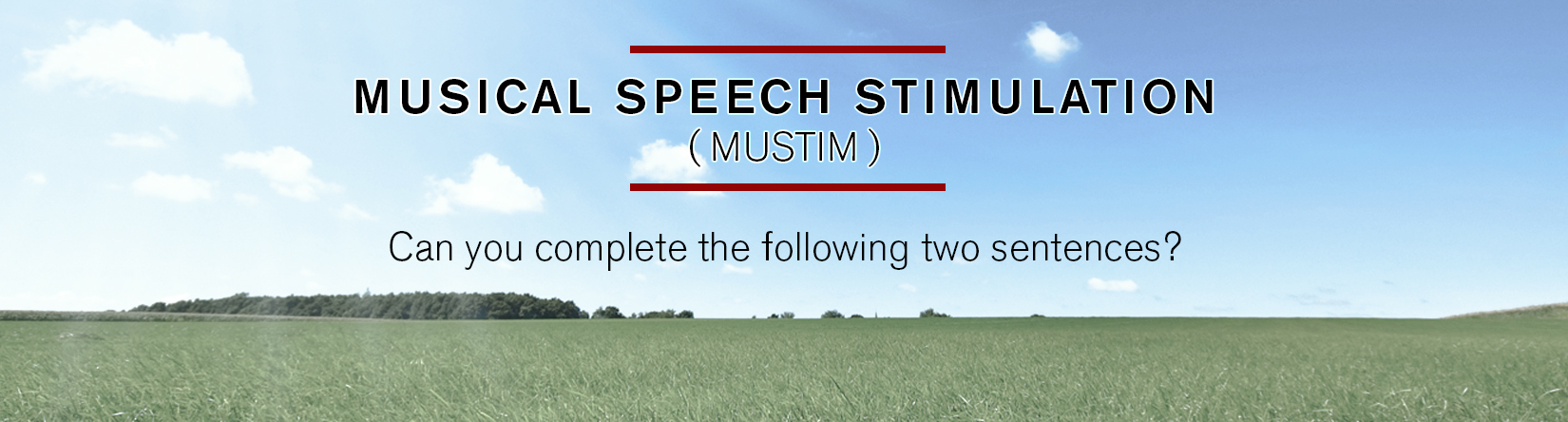 MUS I CA L S P E E C H S T IMU LATION ( M UST I M ) Can you complete the following two sentences?