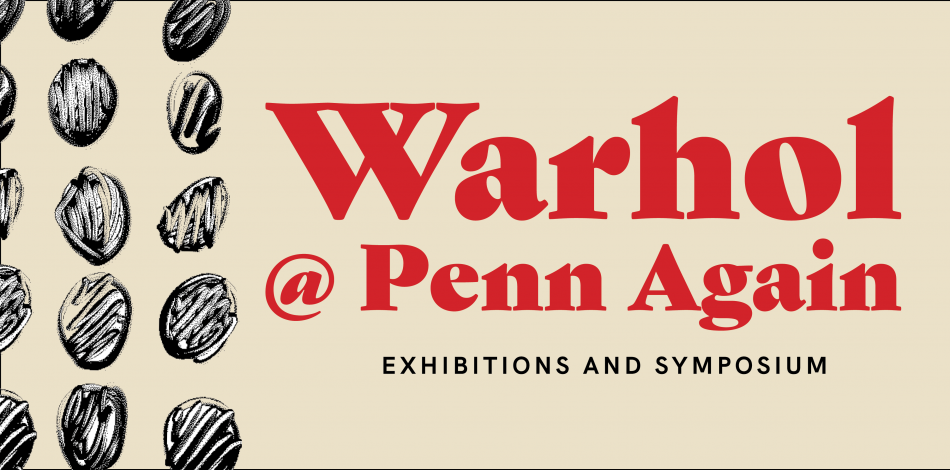 Translating Warhol, a Symposium. Warhol @ Penn Again, Exhibitions and Symposium