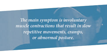 The main symptom is involuntary muscle contractions that result in slow repetitive movements, cramps, or abnormal posture.