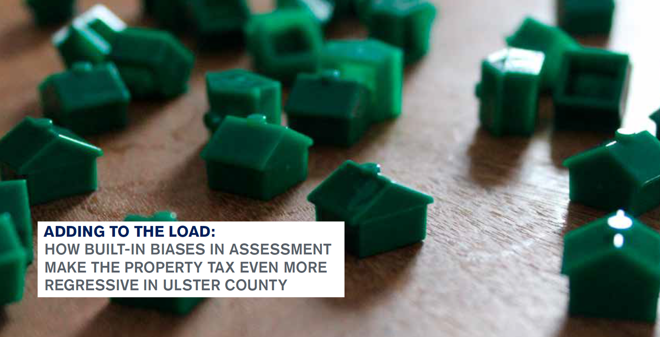 ADDING TO THE LOAD: HOW BUILT-IN BIASES IN ASSESSMENT MAKE THE PROPERTY TAX EVEN MORE REGRESSIVE IN ULSTER COUNTY
